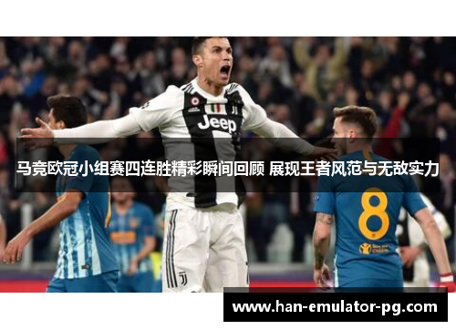 马竞欧冠小组赛四连胜精彩瞬间回顾 展现王者风范与无敌实力