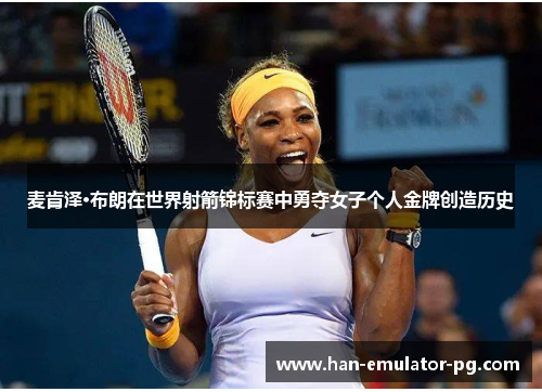 麦肯泽·布朗在世界射箭锦标赛中勇夺女子个人金牌创造历史