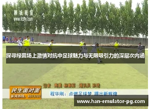 探寻绿茵场上激情对抗中足球魅力与无限吸引力的深层次内涵