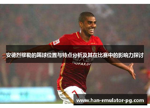 安德烈穆勒的踢球位置与特点分析及其在比赛中的影响力探讨