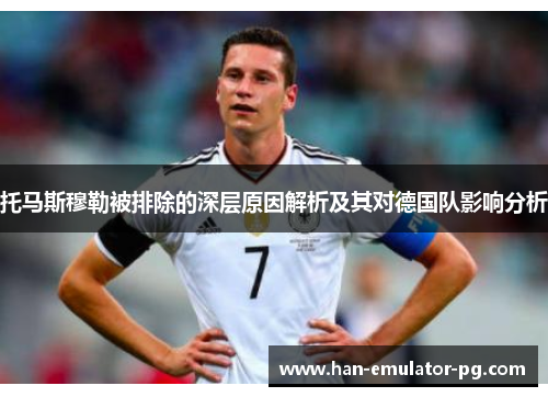 托马斯穆勒被排除的深层原因解析及其对德国队影响分析