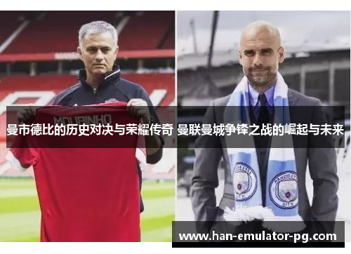 曼市德比的历史对决与荣耀传奇 曼联曼城争锋之战的崛起与未来