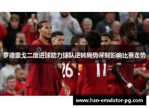 罗德里戈二度进球助力球队逆转局势深刻影响比赛走势 罗德里戈二度进球助力球队逆转局势深刻影响比赛走势