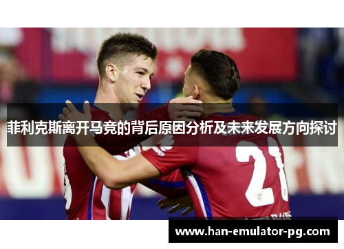 菲利克斯离开马竞的背后原因分析及未来发展方向探讨