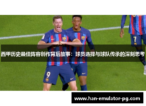 西甲历史最佳阵容创作背后故事：球员选择与球队传承的深刻思考