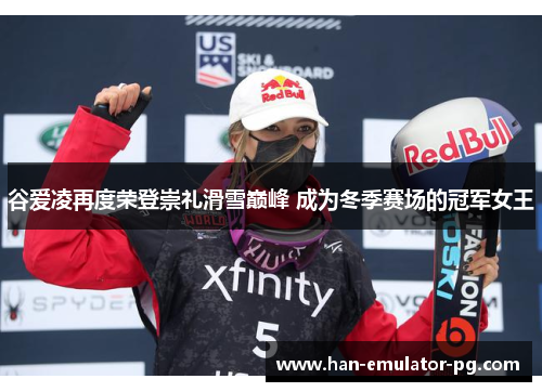 谷爱凌再度荣登崇礼滑雪巅峰 成为冬季赛场的冠军女王
