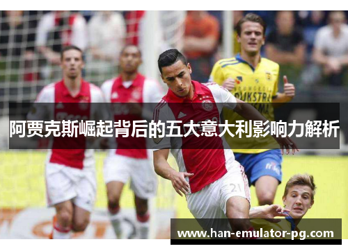 阿贾克斯崛起背后的五大意大利影响力解析