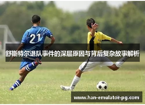 舒斯特尔退队事件的深层原因与背后复杂故事解析