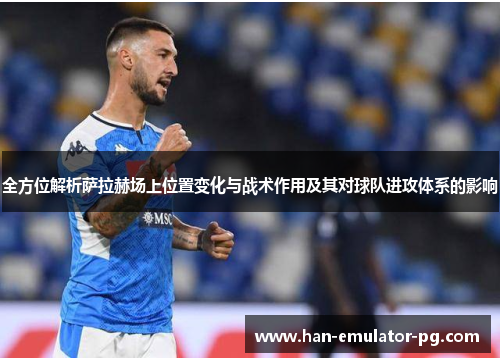 全方位解析萨拉赫场上位置变化与战术作用及其对球队进攻体系的影响 全方位解析萨拉赫场上位置变化与战术作用及其对球队进攻体系的影响