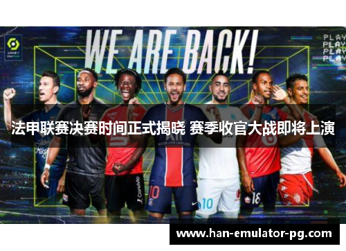 法甲联赛决赛时间正式揭晓 赛季收官大战即将上演