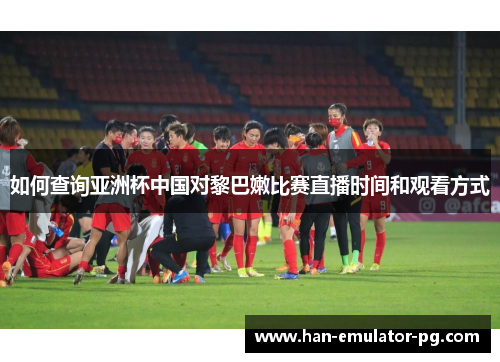如何查询亚洲杯中国对黎巴嫩比赛直播时间和观看方式