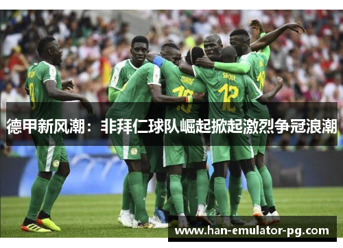 德甲新风潮：非拜仁球队崛起掀起激烈争冠浪潮