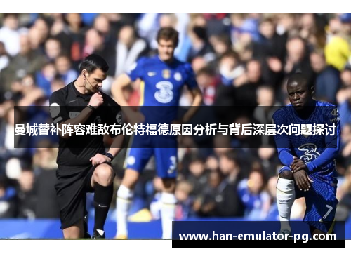 曼城替补阵容难敌布伦特福德原因分析与背后深层次问题探讨