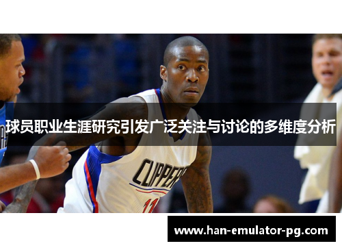 球员职业生涯研究引发广泛关注与讨论的多维度分析 球员职业生涯研究引发广泛关注与讨论的多维度分析
