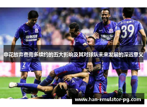 申花放弃费南多续约的五大影响及其对球队未来发展的深远意义