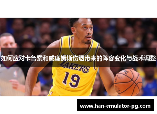 如何应对卡鲁索和威廉姆斯伤退带来的阵容变化与战术调整