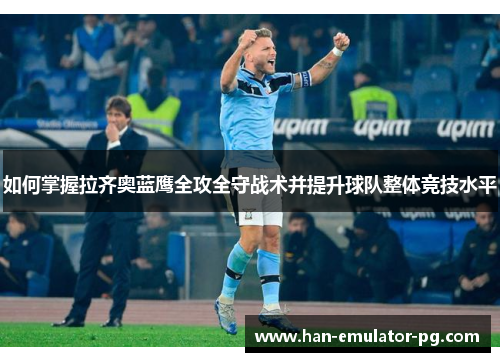如何掌握拉齐奥蓝鹰全攻全守战术并提升球队整体竞技水平 如何掌握拉齐奥蓝鹰全攻全守战术并提升球队整体竞技水平