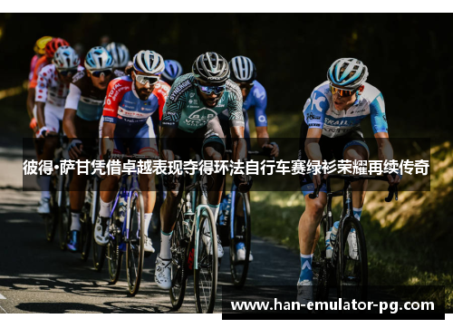 彼得·萨甘凭借卓越表现夺得环法自行车赛绿衫荣耀再续传奇