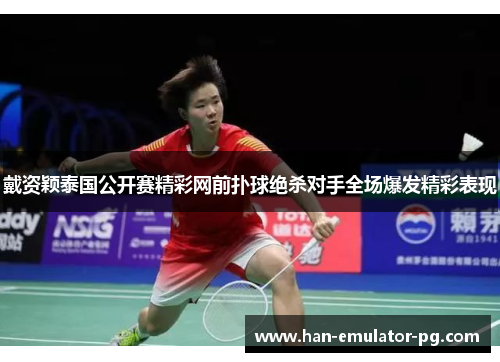 戴资颖泰国公开赛精彩网前扑球绝杀对手全场爆发精彩表现 戴资颖泰国公开赛精彩网前扑球绝杀对手全场爆发精彩表现