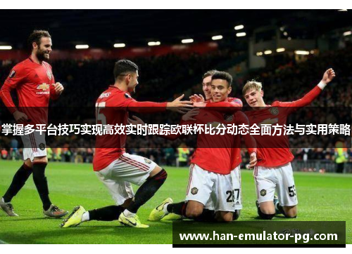 掌握多平台技巧实现高效实时跟踪欧联杯比分动态全面方法与实用策略 掌握多平台技巧实现高效实时跟踪欧联杯比分动态全面方法与实用策略