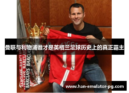 曼联与利物浦谁才是英格兰足球历史上的真正霸主