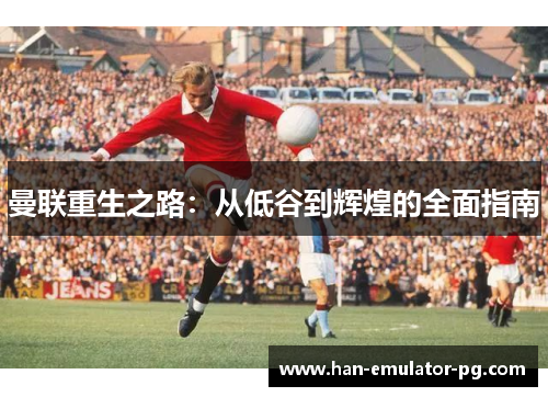 曼联重生之路：从低谷到辉煌的全面指南