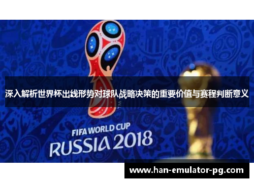 深入解析世界杯出线形势对球队战略决策的重要价值与赛程判断意义