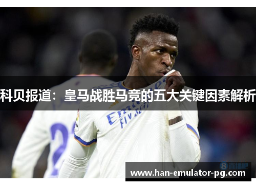 科贝报道：皇马战胜马竞的五大关键因素解析