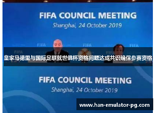 皇家马德里与国际足联就世俱杯资格问题达成共识确保参赛资格