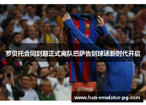 罗贝托合同到期正式离队巴萨告别球迷新时代开启