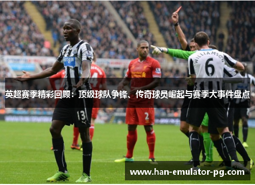 英超赛季精彩回顾：顶级球队争锋、传奇球员崛起与赛季大事件盘点