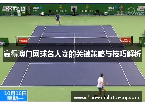 赢得澳门网球名人赛的关键策略与技巧解析