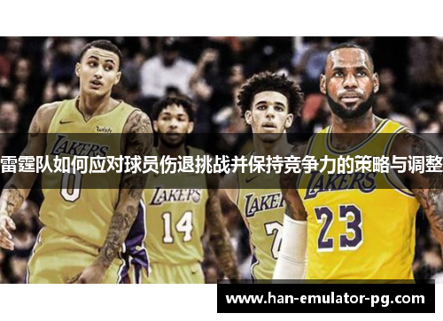 雷霆队如何应对球员伤退挑战并保持竞争力的策略与调整