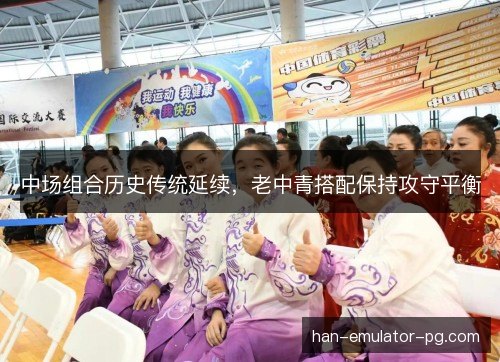 中场组合历史传统延续,老中青搭配保持攻守平衡 中场组合历史传统延续,老中青搭配保持攻守平衡