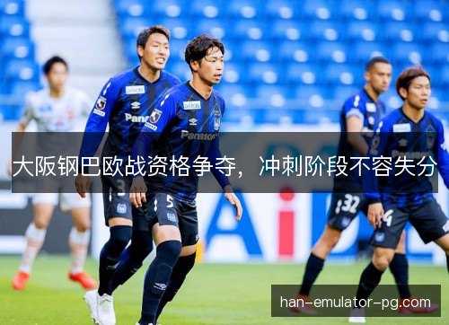 大阪钢巴欧战资格争夺，冲刺阶段不容失分